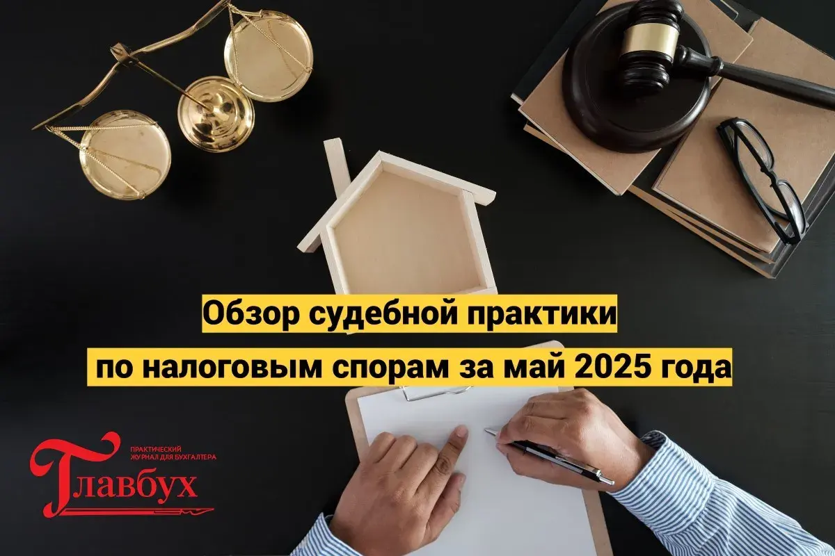 Обзор судебной практики по налоговым спорам за май 2025 года
