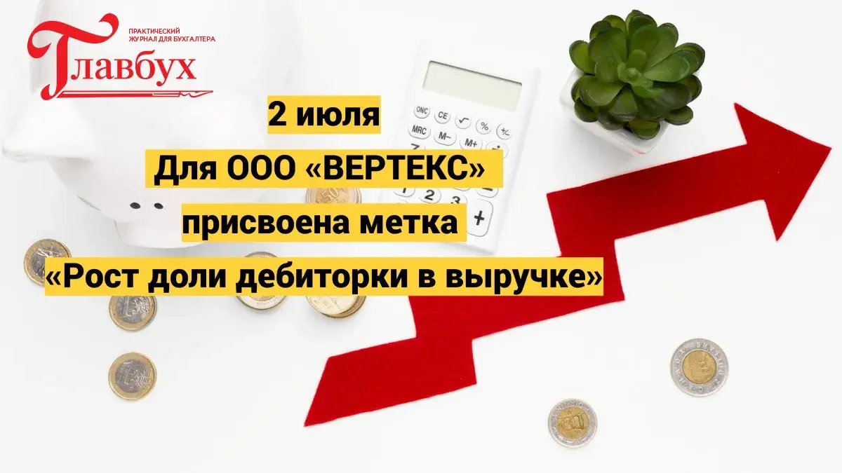 2 июля. Для ООО «ВЕРТЕКС»ﾠприсвоена метка «Рост доли дебиторки в выручке»