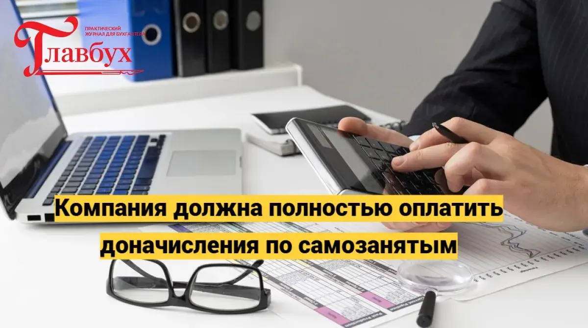 Компания должна полностью оплатить доначисления по самозанятым