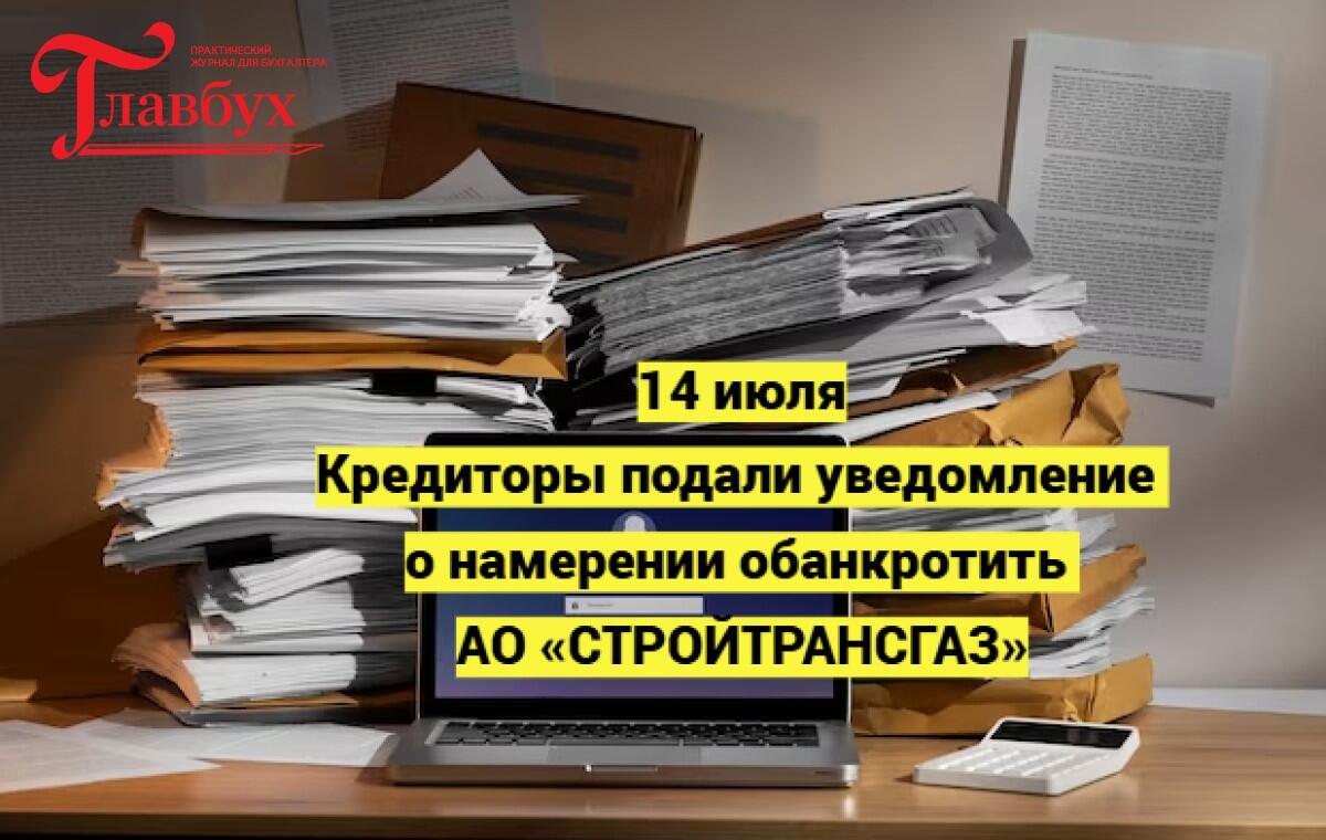 14 июля. Кредиторы подали уведомление о намерении обанкротить АО «СТРОЙТРАНСГАЗ»