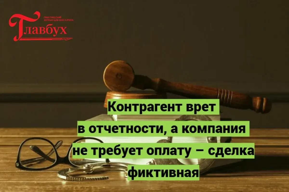 Контрагент врет в отчетности, а компания не требует оплату – сделка фиктивная