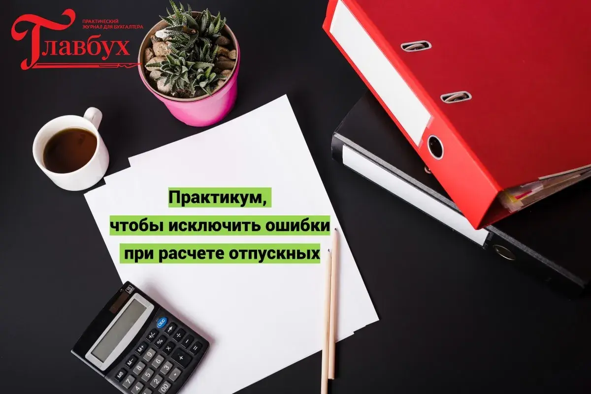 Практикум, чтобы исключить ошибки при расчете отпускных