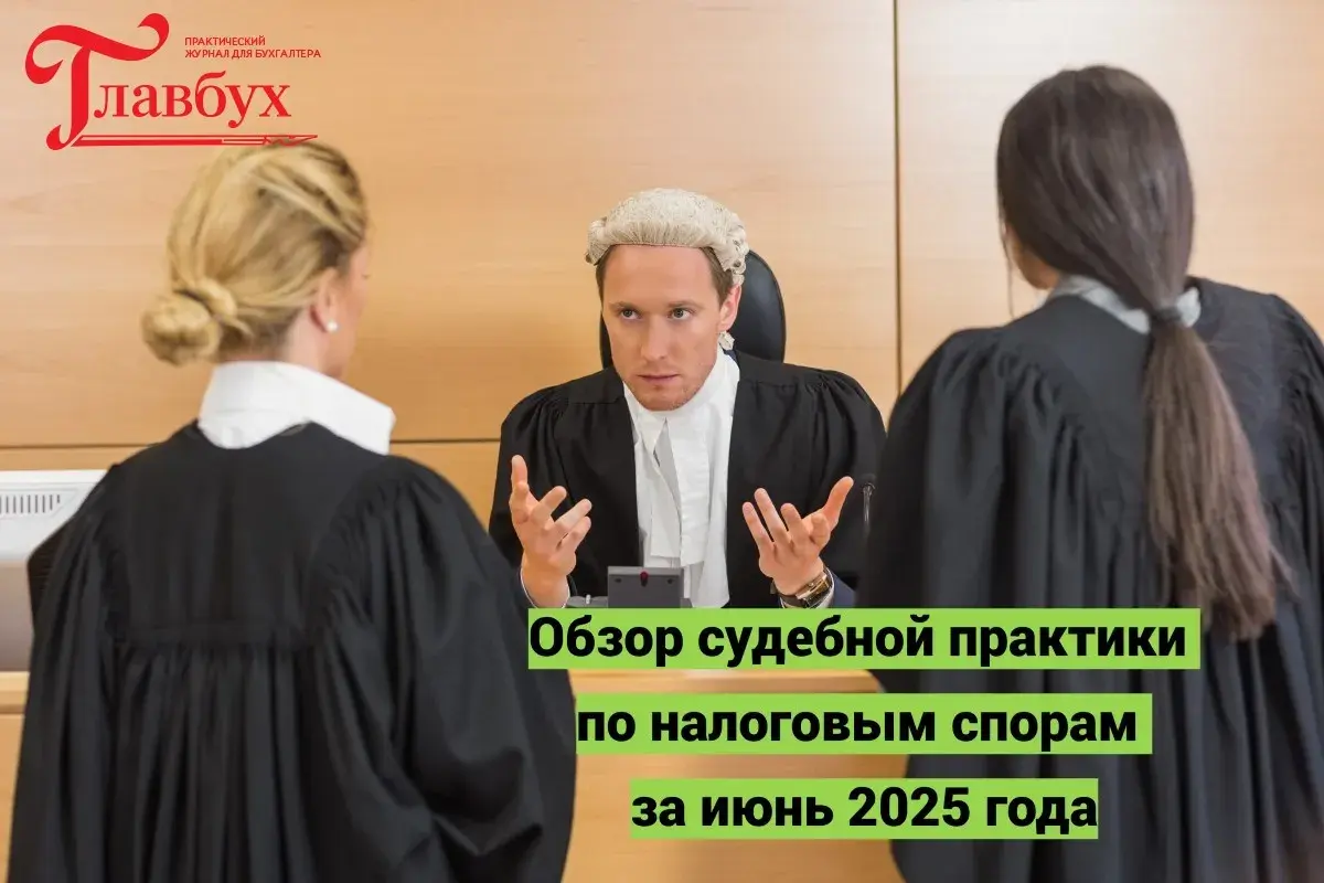 Обзор судебной практики по налоговым спорам за июнь 2025 года