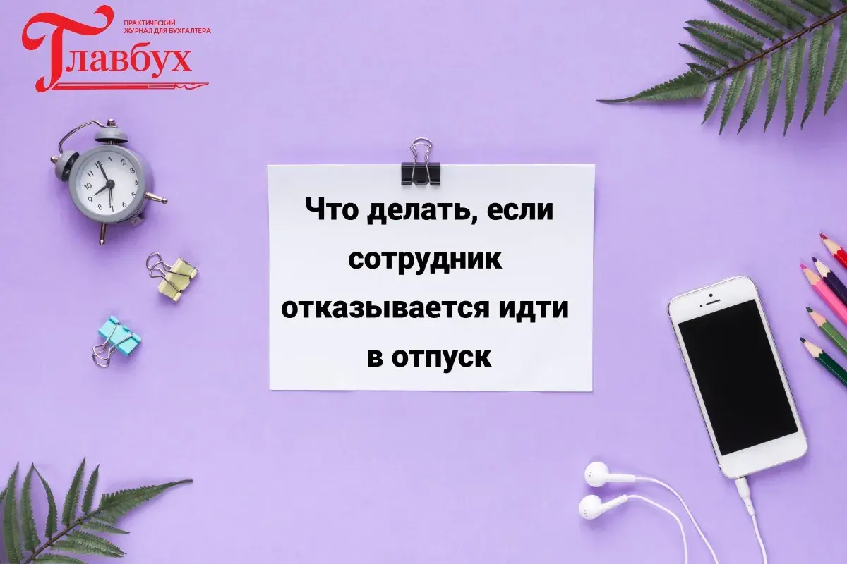 Что делать, если сотрудник отказывается идти в отпуск
