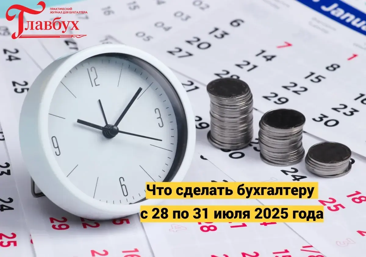 Что сделать бухгалтеру с 28 по 31 июля 2025 года