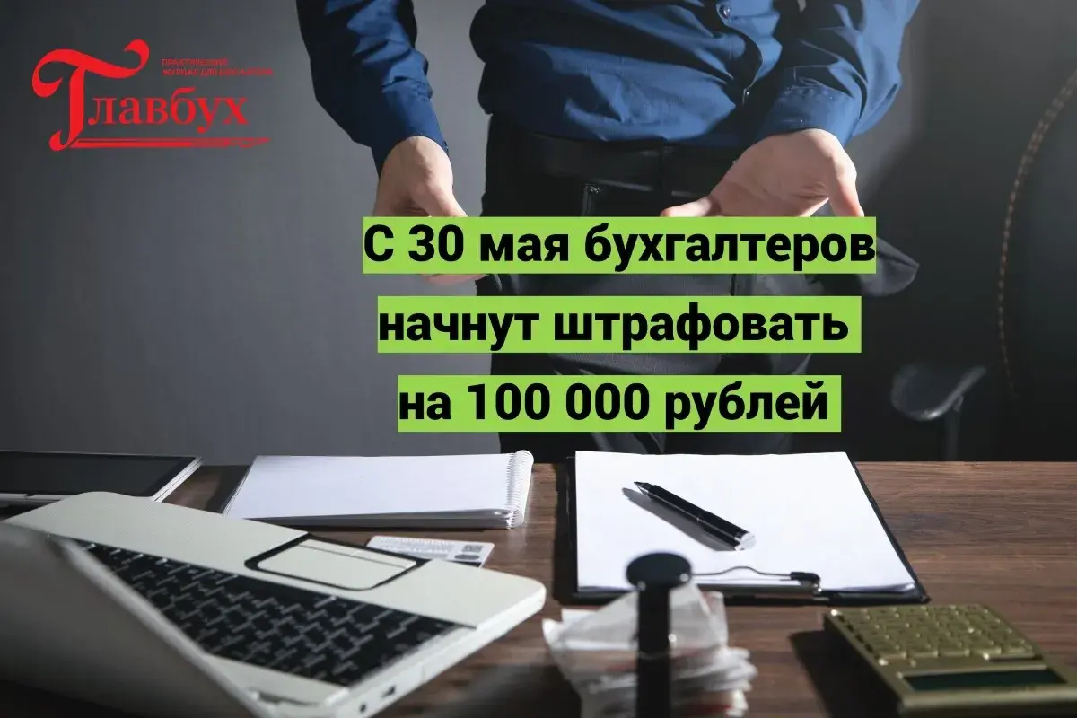 С 30 мая бухгалтеров начнут штрафовать на 100 000 рублей