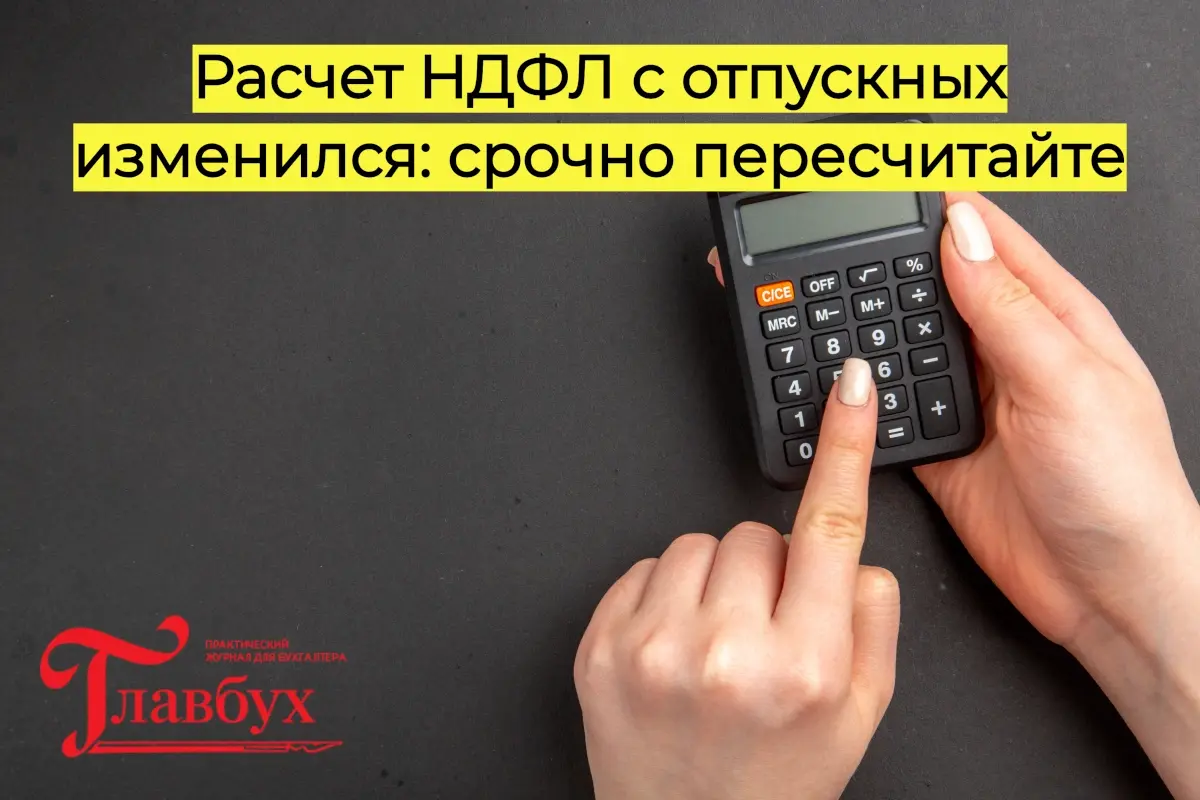 Бухгалтерский расчет НДФЛ с отпускных изменился: пересчитайте задним числом