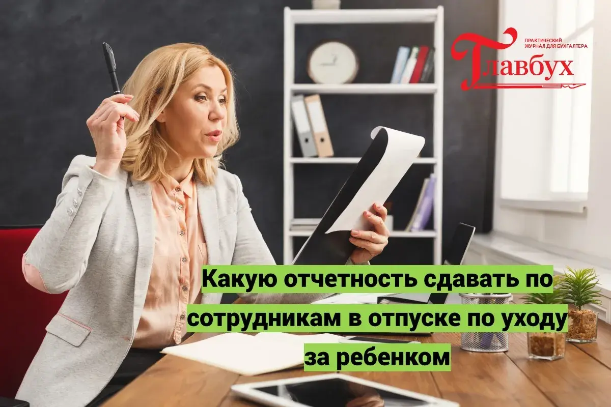 Какую отчетность сдавать по сотрудникам в отпуске по уходу за ребенком