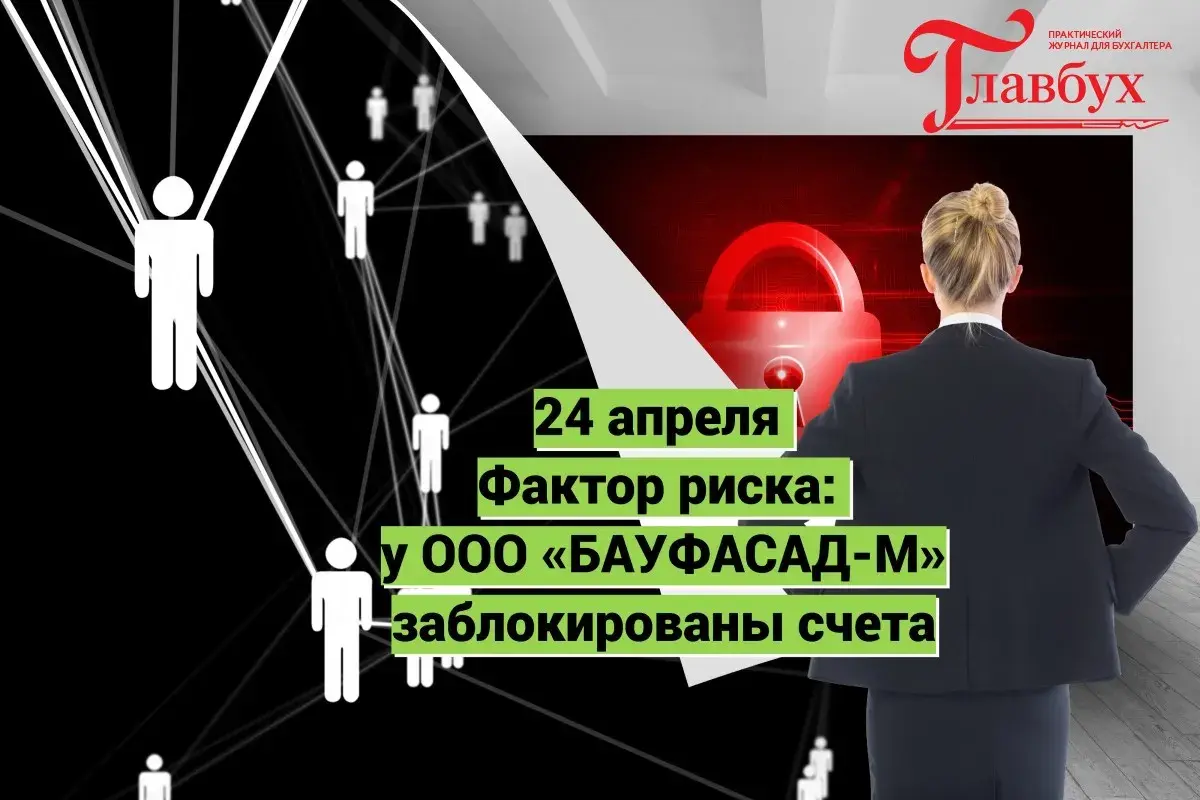 24 апреля. Фактор риска: у ООО «БАУФАСАД-М» заблокированы счета