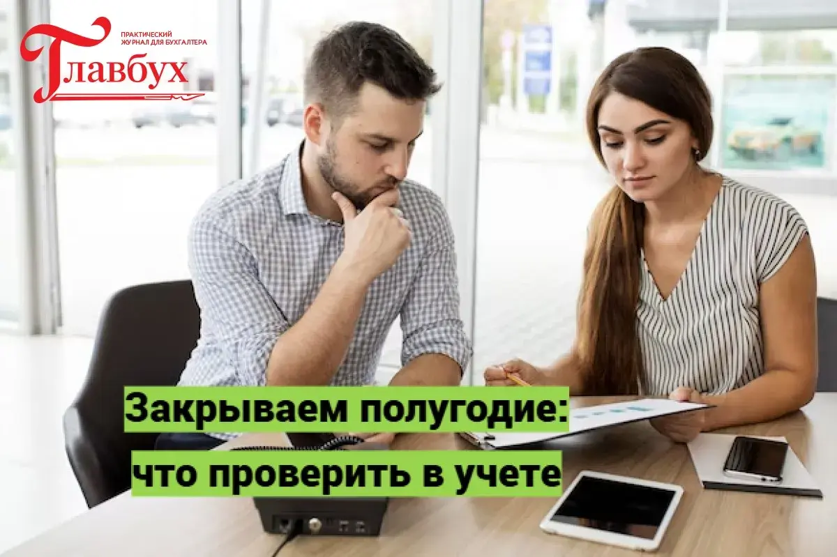 Закрываем полугодие: что проверить в учете