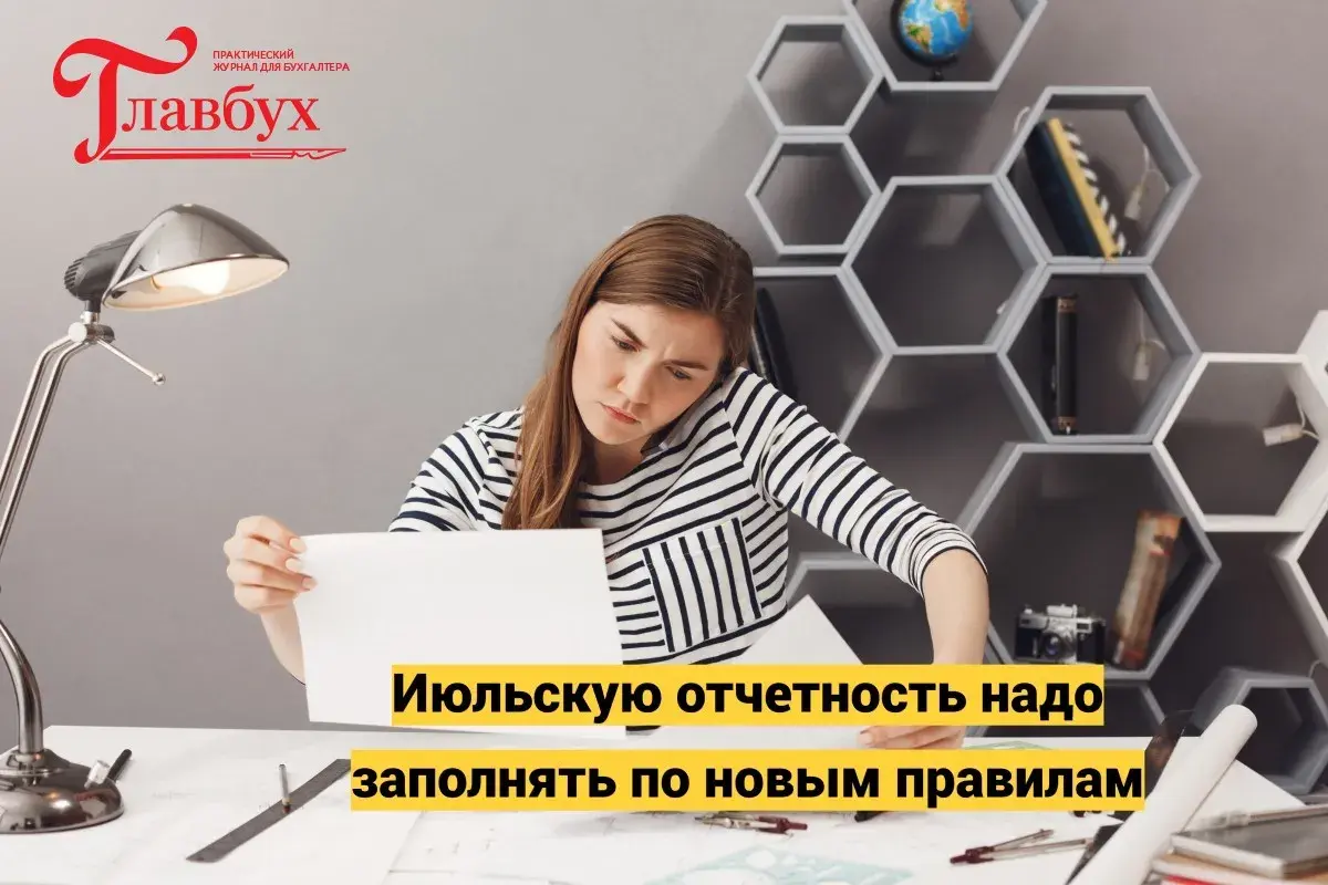 Июльскую отчетность надо заполнять по новым правилам