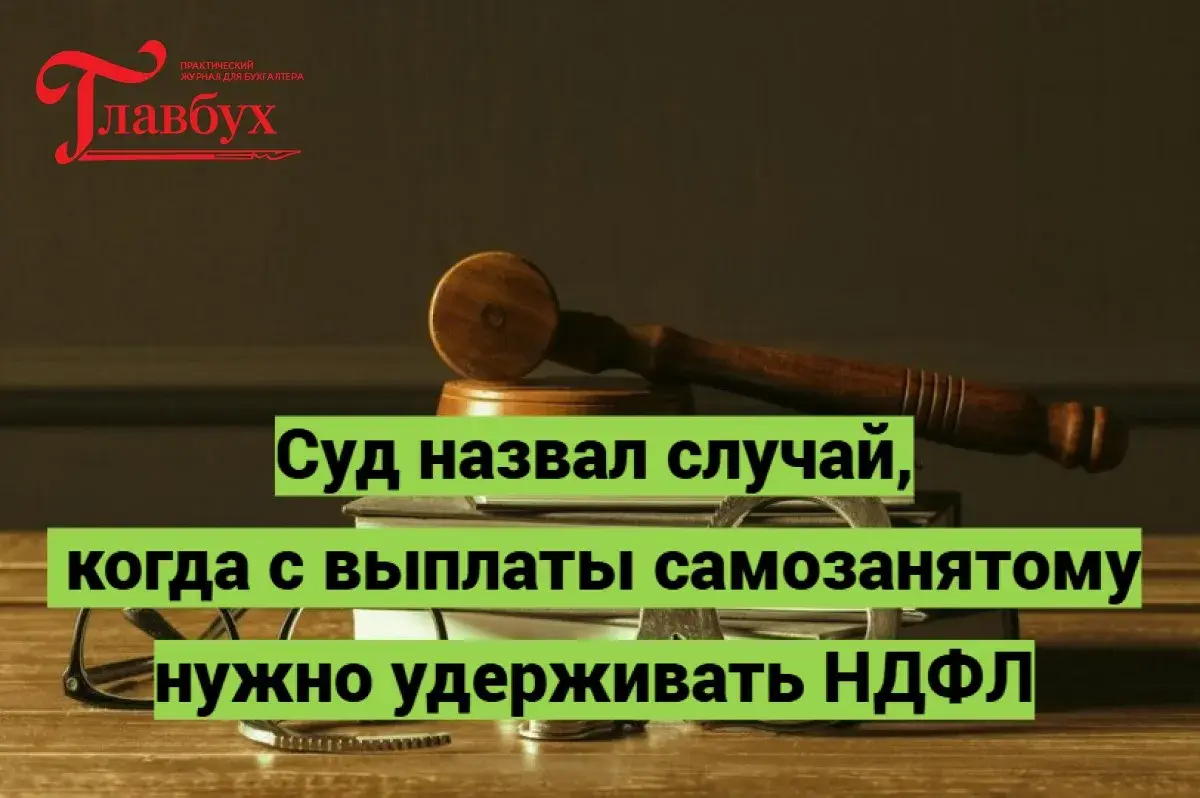 Суд назвал случай, когда с выплаты самозанятому нужно удерживать НДФЛ